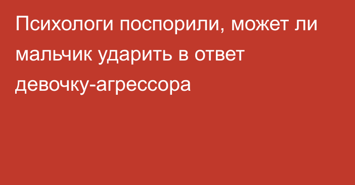 Психологи поспорили, может ли мальчик ударить в ответ девочку-агрессора