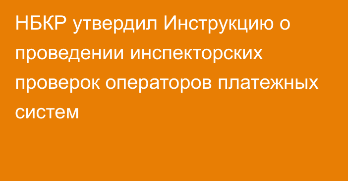 НБКР утвердил Инструкцию о проведении инспекторских проверок операторов платежных систем