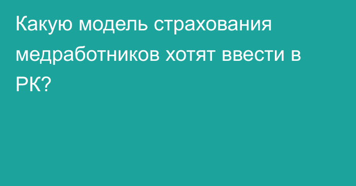 Какую модель страхования медработников хотят ввести в РК?