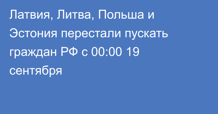 Латвия, Литва, Польша и Эстония перестали пускать граждан РФ с 00:00 19 сентября