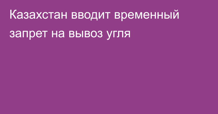 Казахстан вводит временный запрет на вывоз угля