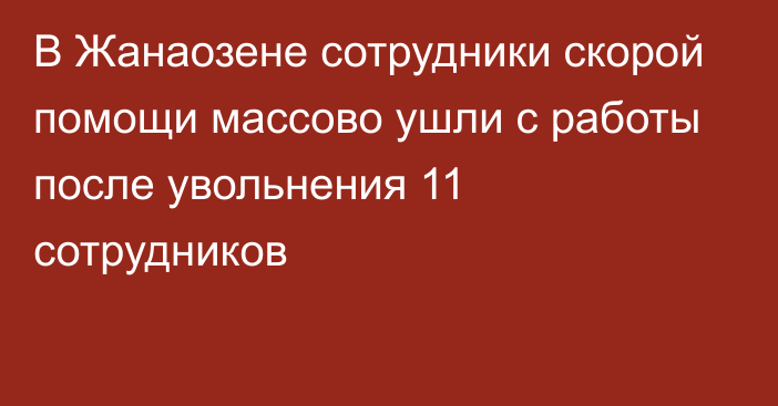 В Жанаозене сотрудники скорой помощи массово ушли с работы после увольнения 11 сотрудников