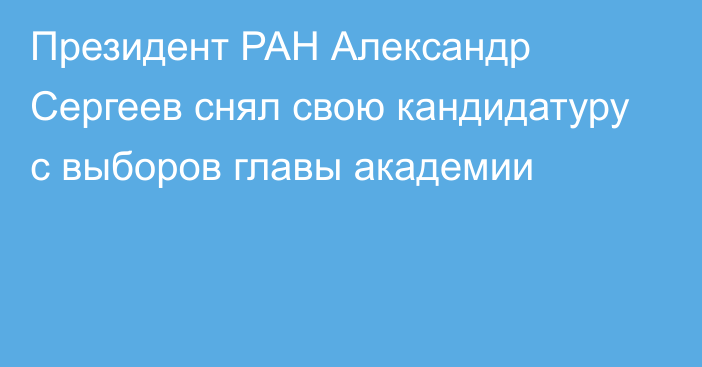 Президент РАН Александр Сергеев снял свою кандидатуру с выборов главы академии