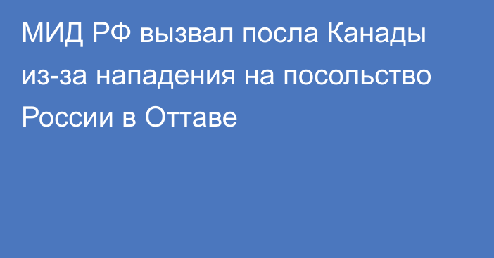 МИД РФ вызвал посла Канады из-за нападения на посольство России в Оттаве