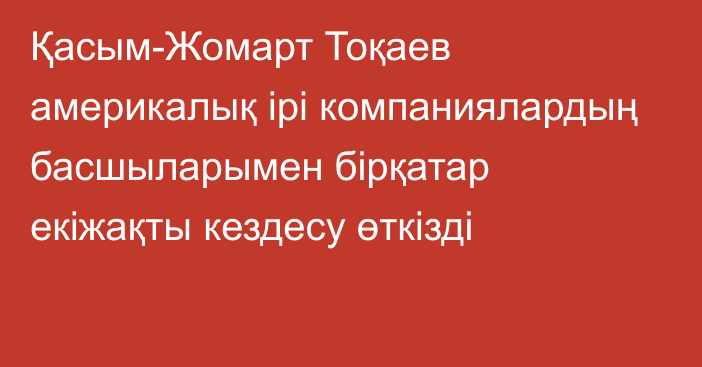 Қасым-Жомарт Тоқаев америкалық ірі компаниялардың басшыларымен бірқатар екіжақты кездесу өткізді