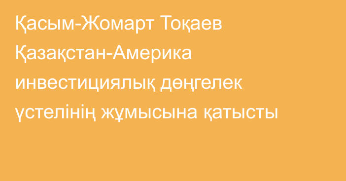 Қасым-Жомарт Тоқаев Қазақстан-Америка инвестициялық дөңгелек үстелінің жұмысына қатысты