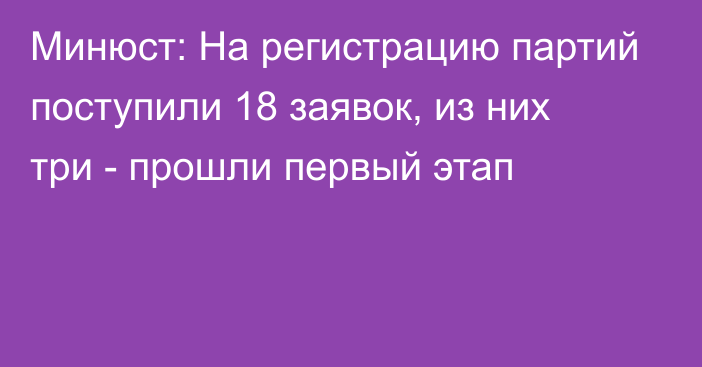 Минюст: На регистрацию партий поступили 18 заявок, из них три - прошли первый этап