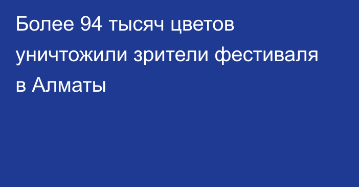 Более 94 тысяч цветов уничтожили зрители фестиваля в Алматы