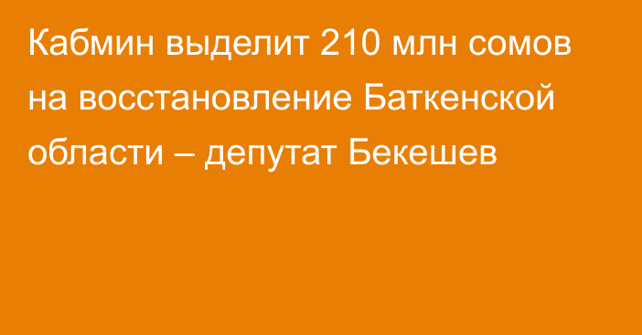 Кабмин выделит 210 млн сомов на восстановление Баткенской области – депутат Бекешев