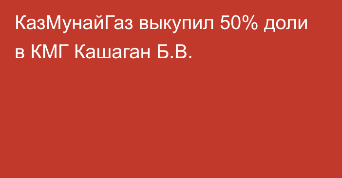 КазМунайГаз выкупил 50% доли в КМГ Кашаган Б.В.