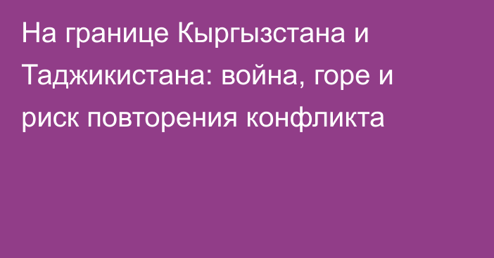 На границе Кыргызстана и Таджикистана: война, горе и риск повторения конфликта