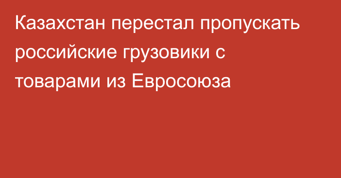 Казахстан перестал пропускать российские грузовики с товарами из Евросоюза