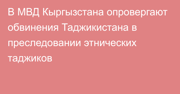 В МВД Кыргызстана опровергают обвинения Таджикистана в преследовании этнических таджиков