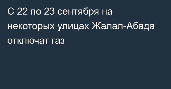 С 22 по 23 сентября на некоторых улицах Жалал-Абада отключат газ