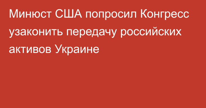 Минюст США попросил Конгресс узаконить передачу российских активов Украине