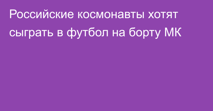 Российские космонавты хотят сыграть в футбол на борту МК