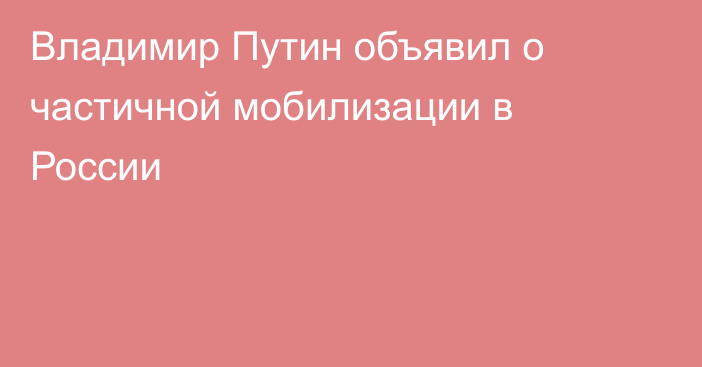 Владимир Путин объявил о частичной мобилизации в России