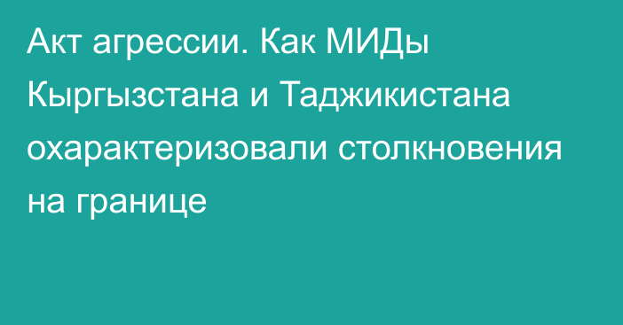 Акт агрессии. Как МИДы Кыргызстана и Таджикистана охарактеризовали столкновения на границе