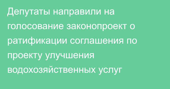 Депутаты направили на голосование законопроект о ратификации соглашения по проекту улучшения водохозяйственных услуг