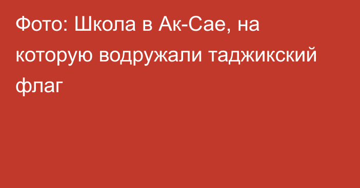 Фото: Школа в Ак-Сае, на которую водружали таджикский флаг