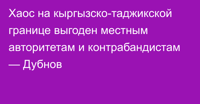 Хаос на кыргызско-таджикской границе выгоден местным авторитетам и контрабандистам — Дубнов