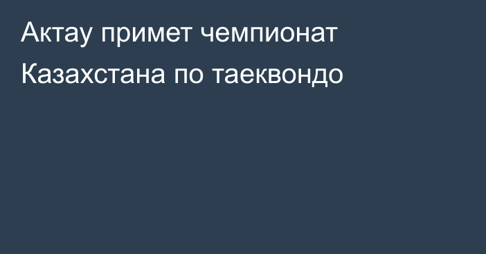 Актау примет чемпионат Казахстана по таеквондо