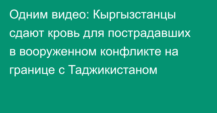 Одним видео: Кыргызстанцы сдают кровь для пострадавших в вооруженном конфликте на границе с Таджикистаном