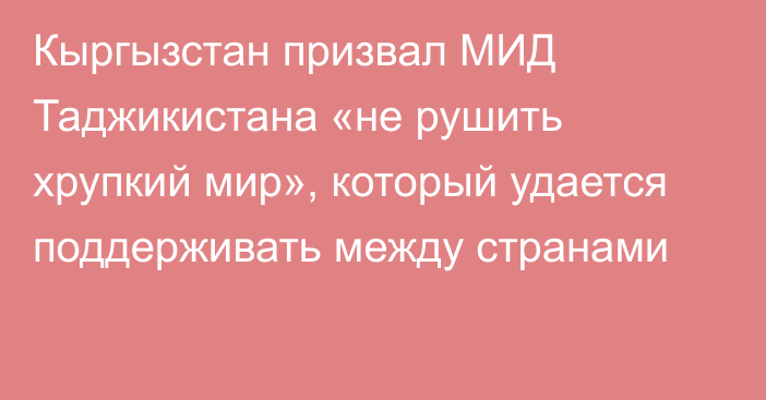 Кыргызстан призвал МИД Таджикистана «не рушить хрупкий мир», который удается поддерживать между странами