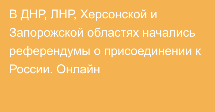 В ДНР, ЛНР, Херсонской и Запорожской областях начались референдумы о присоединении к России. Онлайн