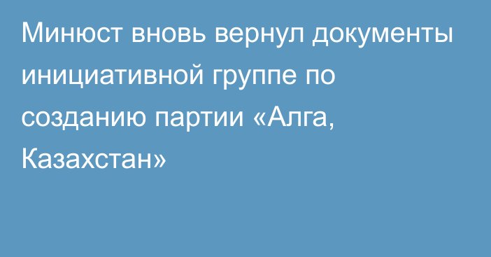 Минюст вновь вернул документы инициативной группе по созданию партии «Алга, Казахстан»