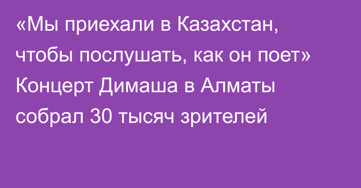 «Мы приехали в Казахстан, чтобы послушать, как он поет» Концерт Димаша в Алматы собрал 30 тысяч зрителей