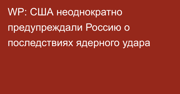 WP: США неоднократно предупреждали Россию о последствиях ядерного удара