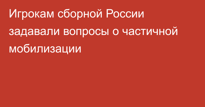 Игрокам сборной России задавали вопросы о частичной мобилизации