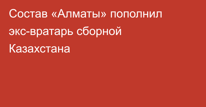 Состав «Алматы» пополнил экс-вратарь сборной Казахстана