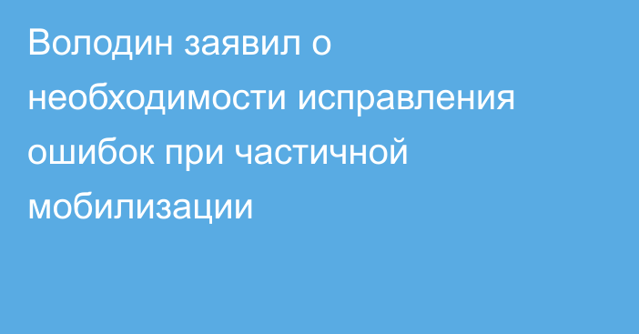 Володин заявил о необходимости исправления ошибок при частичной мобилизации