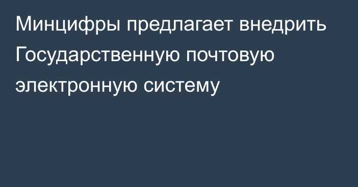 Минцифры предлагает внедрить Государственную почтовую электронную систему