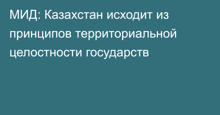 МИД: Казахстан исходит из принципов территориальной целостности государств