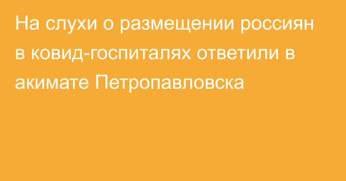 На слухи о размещении россиян в ковид-госпиталях ответили в акимате Петропавловска
