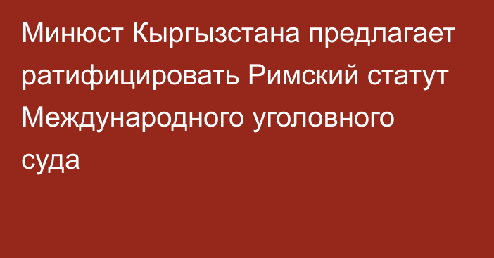 Минюст Кыргызстана предлагает ратифицировать Римский статут Международного уголовного суда