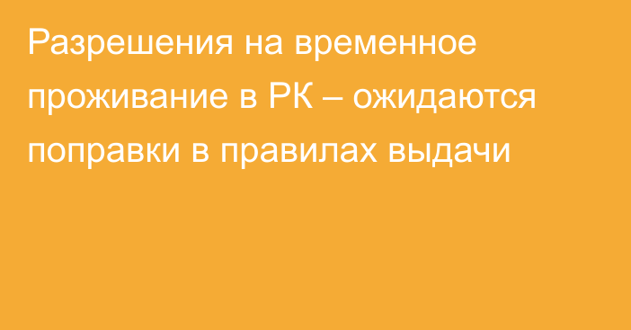 Разрешения на временное проживание в РК – ожидаются поправки в правилах выдачи