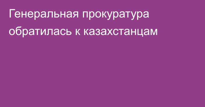 Генеральная прокуратура обратилась к казахстанцам