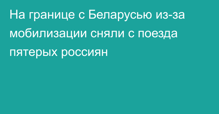 На границе с Беларусью из-за мобилизации сняли с поезда пятерых россиян