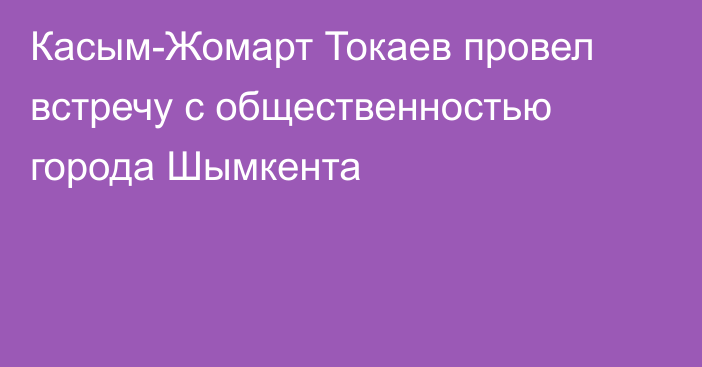 Касым-Жомарт Токаев провел встречу с общественностью города Шымкента