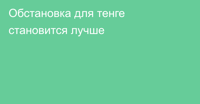 Обстановка для тенге становится лучше