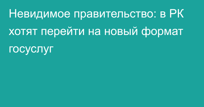 Невидимое правительство: в РК хотят перейти на новый формат госуслуг