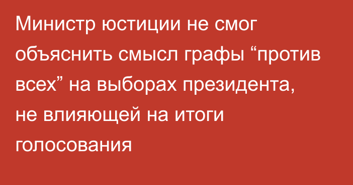 Министр юстиции не смог объяснить смысл графы “против всех” на выборах президента, не влияющей на итоги голосования