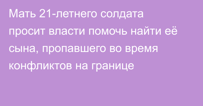 Мать 21-летнего солдата просит власти помочь найти её сына, пропавшего во время конфликтов на границе