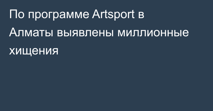 По программе Artsport в Алматы выявлены миллионные хищения