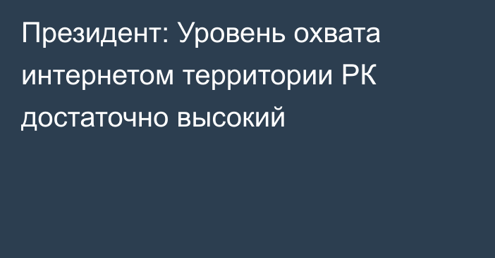 Президент: Уровень охвата интернетом территории РК достаточно высокий