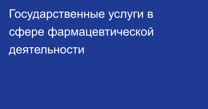 Государственные услуги в сфере фармацевтической деятельности